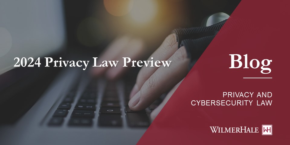 2024 Privacy Law Preview WilmerHale   3fbca221510441f98aac14e871079e8d 