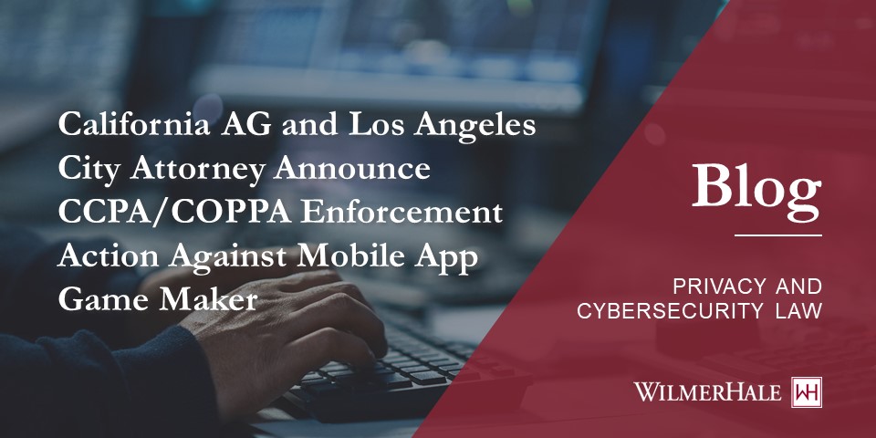 California Attorney General and Los Angeles District Attorney Announce CCPA/COPPA Enforcement Actions Against Mobile App Game Makers